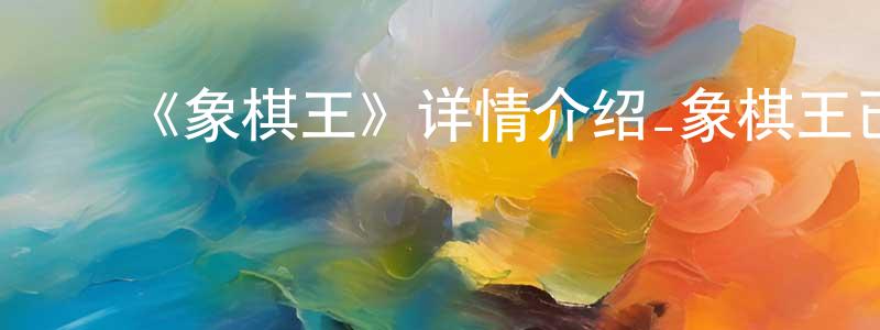 ﻿《象棋王》详情介绍_象棋王已完结在线观看_象棋王迅雷下载_国漫 ﻿程海健的blog